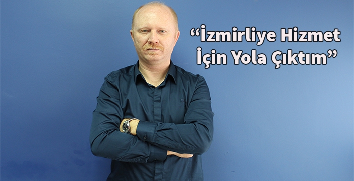 Arif Fatih İlkerenler: “İzmirliye Hizmet İçin Yola Çıktım”