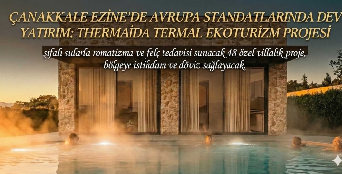 Çanakkale Ezine’de Dev Yatırım: Thermaida Termal Ekoturizm Projesi ile Uluköy Avrupa’ya Açılıyor