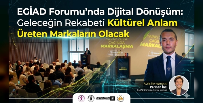 EGİAD Forumu’nda Dijital Dönüşüm: Geleceğin Rekabeti Kültürel Anlam Üreten Markaların Olacak