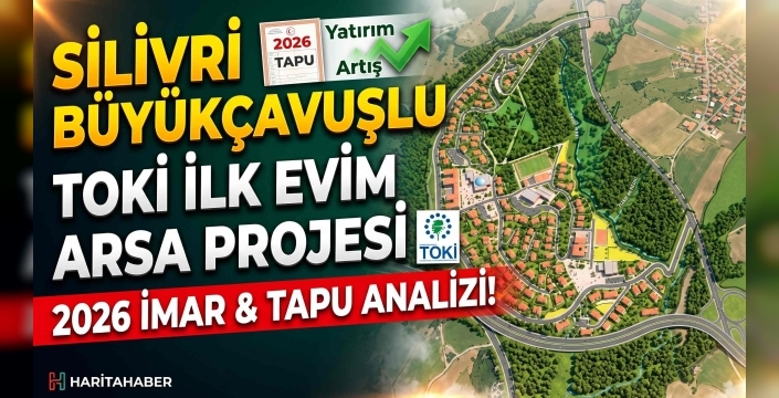 2026 İmar ve Tahsis Süreci Başlıyor: Silivri Büyükçavuşlu Kentsel Dönüşüm ve Gayrimenkul Analizi