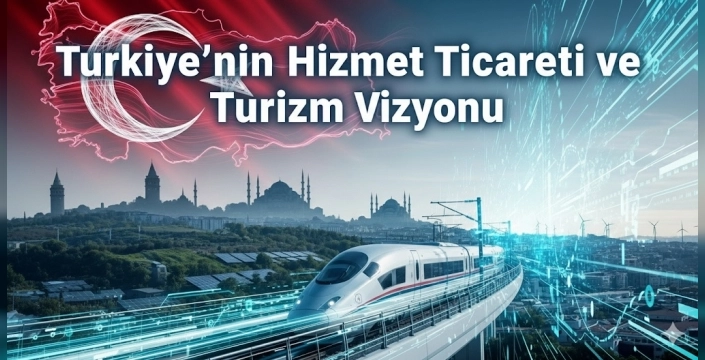 Türkiye'nin Hizmet Ticareti ve Turizm Vizyonu: Stratejik Hedeflerin Kapsamlı Bir Analizi